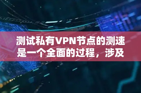 测试私有VPN节点的测速是一个全面的过程，涉及技术和实践的结合。以下是一些步骤性的指南，帮助你有效进行测试