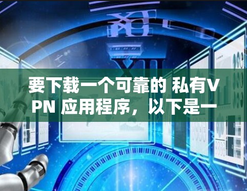 要下载一个可靠的 私有VPN 应用程序，以下是一些推荐的选项，它们通常免费或适合个人用户使用