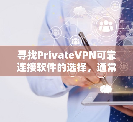 寻找PrivateVPN可靠连接软件的选择，通常需要考虑以下几个方面