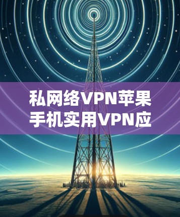 私网络VPN苹果手机实用VPN应用，安全又方便，直接下载，省流量，适合苹果用户！