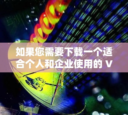 如果您需要下载一个适合个人和企业使用的 VPN 系列软件，以下是一些推荐的软件，它们在安全性和功能上有较高的评价
