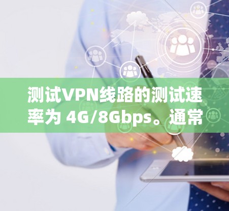 测试VPN线路的测试速率为 4G/8Gbps。通常，私人VPN线路的测试速度也会在 4G/8Gbps 的范围之内。以下是一些关于测试VPN线路速度的常见问题和回答