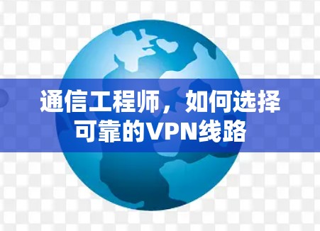 通信工程师，如何选择可靠的VPN线路
