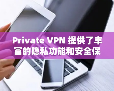 Private VPN 提供了丰富的隐私功能和安全保护措施，帮助用户更好地保护个人隐私。以下是 VPN 隐私功能的主要方面及其安全保护措施