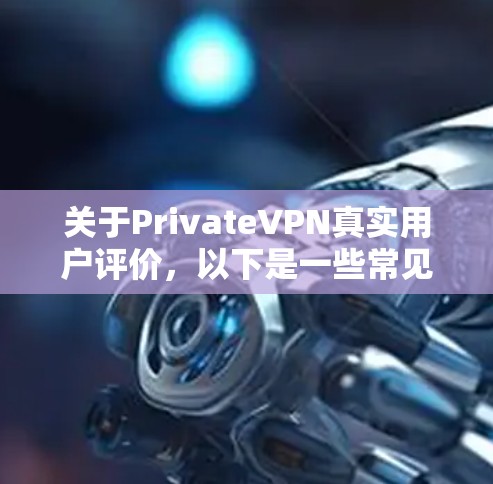 关于PrivateVPN真实用户评价，以下是一些常见的评价和常见的VPN平台推荐