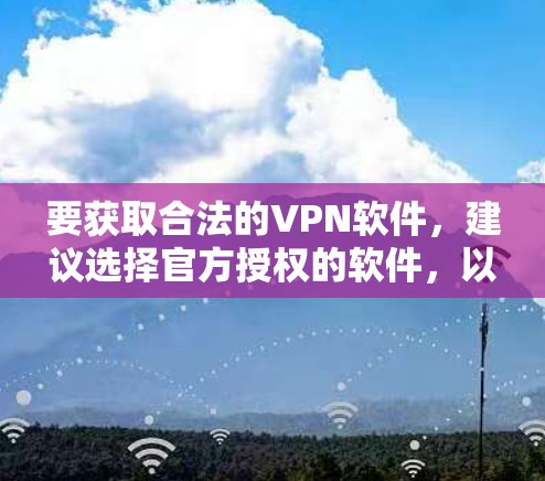 要获取合法的VPN软件，建议选择官方授权的软件，以避免感染恶意软件或安全问题。以下是几个推荐的VPN软件