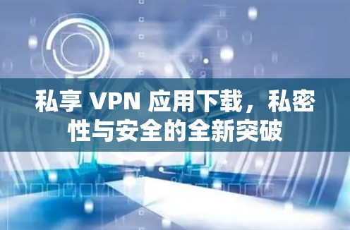 私享 VPN 应用下载，私密性与安全的全新突破