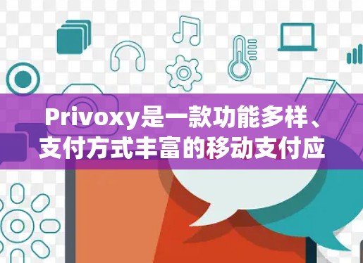 Privoxy是一款功能多样、支付方式丰富的移动支付应用，其用户体验和功能特点如下