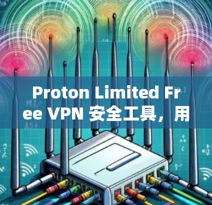 Proton Limited Free VPN 安全工具，用户首选的可靠解决方案