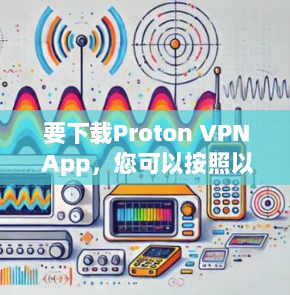 要下载Proton VPN App，您可以按照以下步骤进行