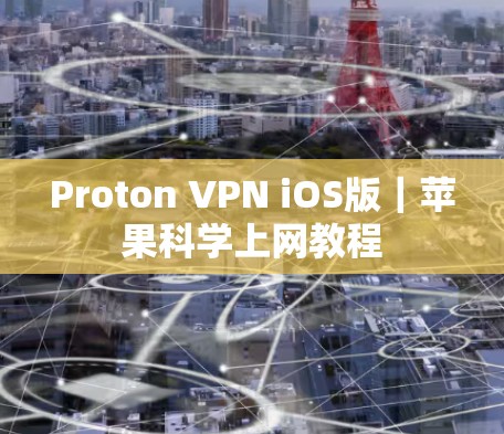 Proton VPN iOS版｜苹果科学上网教程