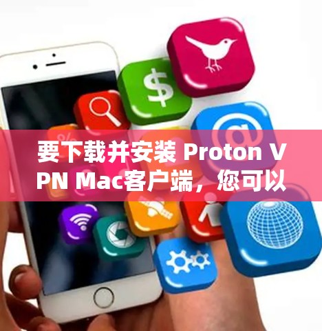 要下载并安装 Proton VPN Mac客户端，您可以按照以下步骤操作