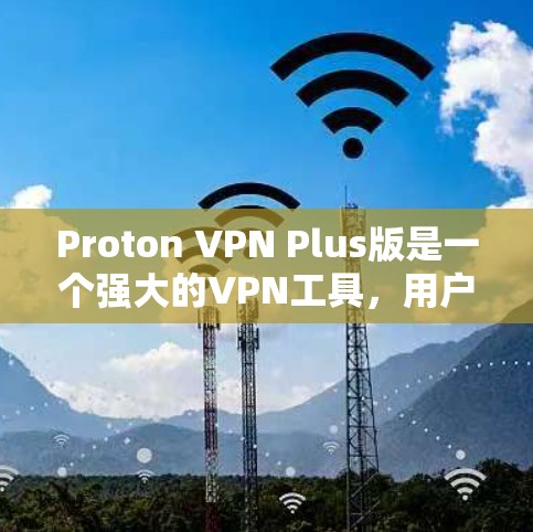 Proton VPN Plus版是一个强大的VPN工具，用户在使用时可能需要了解一些高级的节点配置和功能。以下是关于高级节点使用的基本教程，帮助你更好地配置和使用Proton VPN Plus版