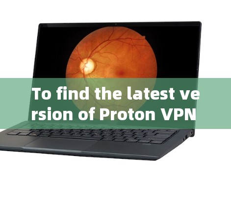 To find the latest version of Proton VPN for Windows,follow these organized steps: