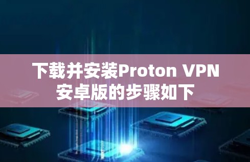 下载并安装Proton VPN安卓版的步骤如下