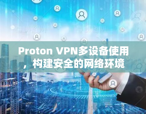 Proton VPN多设备使用，构建安全的网络环境