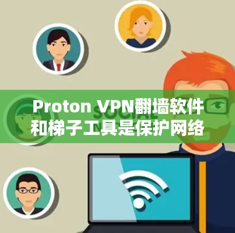 Proton VPN翻墙软件和梯子工具是保护网络访问的实用工具，各有其独特的功能和使用方法，适合不同的用户场景。以下是它们的关键区别和使用建议