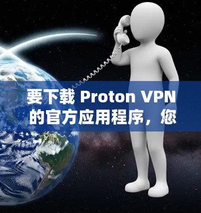 要下载 Proton VPN 的官方应用程序，您可以按照以下步骤进行