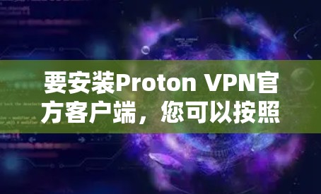 要安装Proton VPN官方客户端,您可以按照以下步骤操作 要安装Proton VPN官方客户端,您可以按照以下步骤操作