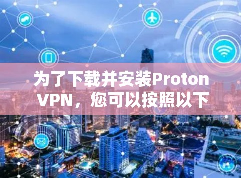 为了下载并安装Proton VPN，您可以按照以下步骤进行