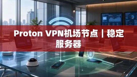 Proton VPN机场节点｜稳定服务器