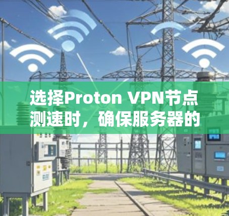 选择Proton VPN节点测速时，确保服务器的稳定性和可靠性能至关重要。以下是选择Proton VPN测速节点的详细步骤