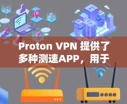 Proton VPN 提供了多种测速APP，用于测试VPN节点的性能。以下是几个常用的测速工具和方法