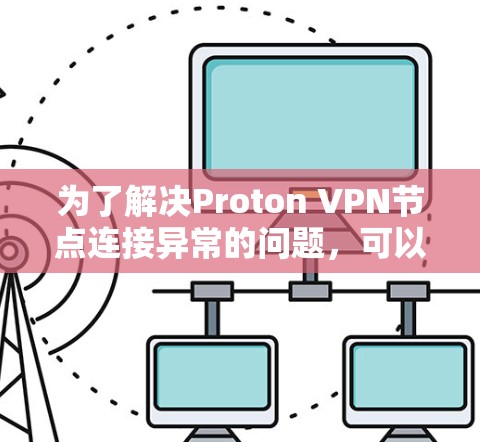 为了解决Proton VPN节点连接异常的问题，可以按照以下步骤进行