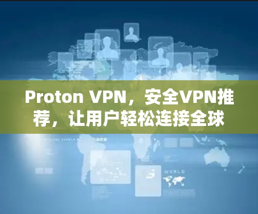 Proton VPN，安全VPN推荐，让用户轻松连接全球网络