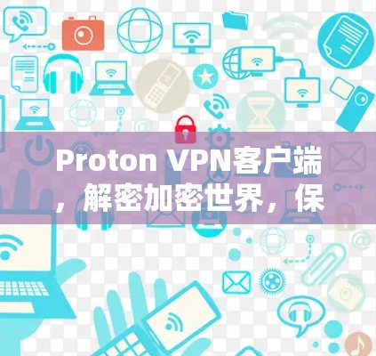 Proton VPN客户端，解密加密世界，保护您的隐私与安全