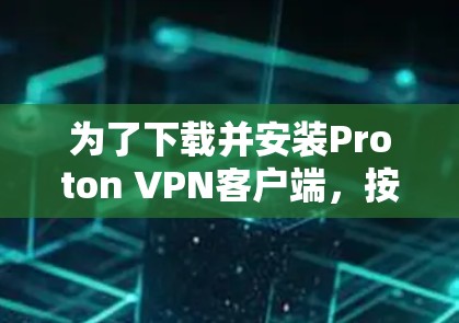 为了下载并安装Proton VPN客户端，按照以下步骤操作