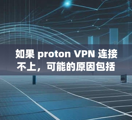 如果 proton VPN 连接不上，可能的原因包括网络问题、配置错误、VPN服务器不稳定、安全等级不足等。以下是一些解决步骤