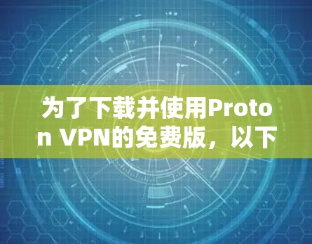为了下载并使用Proton VPN的免费版，以下是一步步的指南