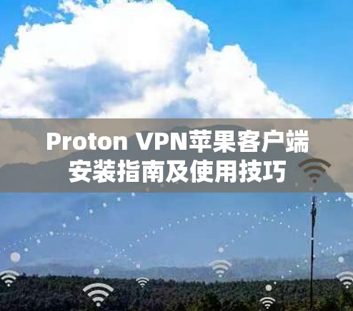 Proton VPN苹果客户端安装指南及使用技巧
