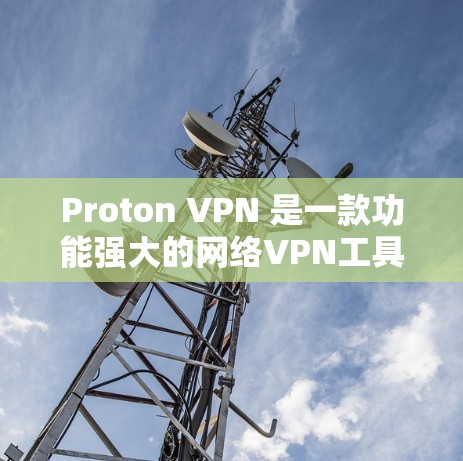 Proton VPN 是一款功能强大的网络VPN工具，支持多种协议和多种网络环境。以下是几个热门版本的下载信息