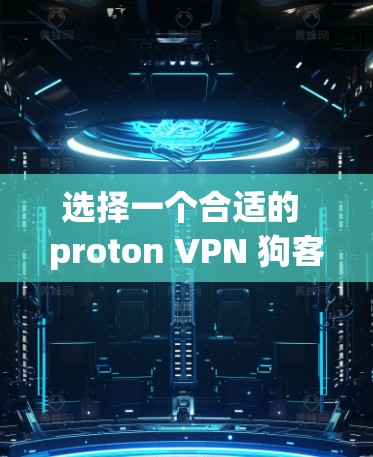 选择一个合适的 proton VPN 狗客户端是一个有效的保护互联网的方法。以下是一些推荐，帮助你根据自己的需求选择适合的客户端