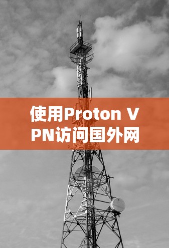 使用Proton VPN访问国外网站的步骤如下