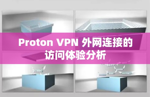 Proton VPN 外网连接的访问体验分析