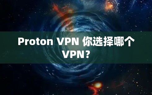 Proton VPN 你选择哪个VPN？
