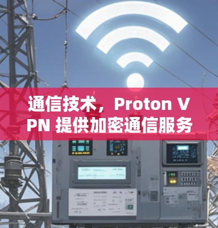通信技术，Proton VPN 提供加密通信服务