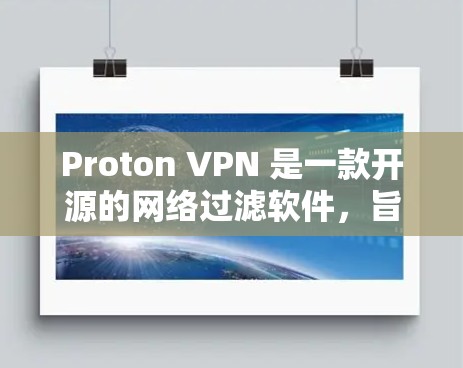 Proton VPN 是一款开源的网络过滤软件，旨在为用户提供安全、匿名的网络访问体验。以下是下载并使用 Proton VPN 的步骤说明