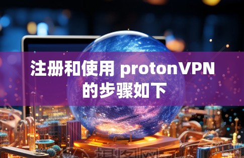 注册和使用 protonVPN 的步骤如下