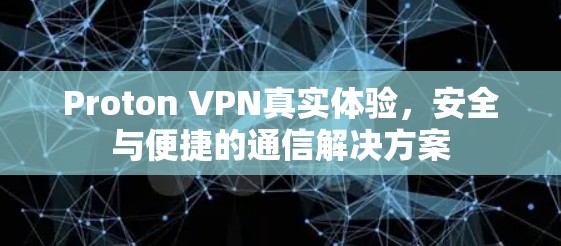 Proton VPN真实体验，安全与便捷的通信解决方案