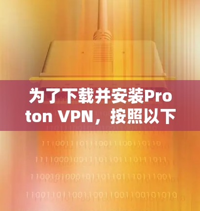 为了下载并安装Proton VPN,按照以下步骤操作 为了下载并安装Proton VPN,按照以下步骤操作