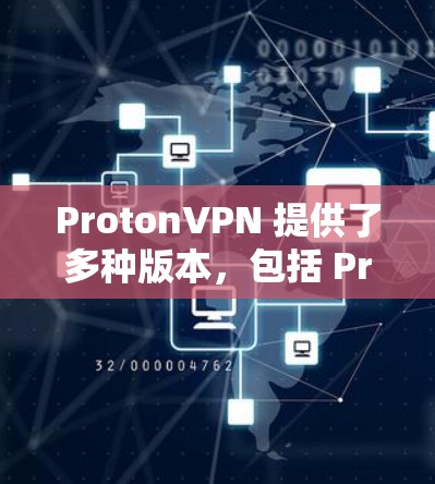 ProtonVPN 提供了多种版本，包括 Proton 2.5、Proton 3 等。如果你是在考虑升级或更新，以下是一些关键点和信息
