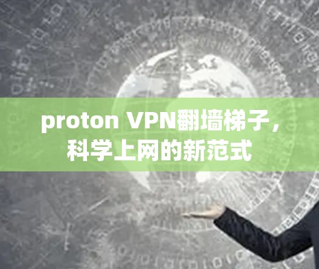 proton VPN翻墙梯子，科学上网的新范式
