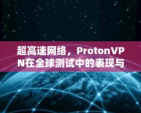 超高速网络，ProtonVPN在全球测试中的表现与未来展望