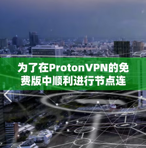 为了在ProtonVPN的免费版中顺利进行节点连接和账号注册，按照以下步骤操作