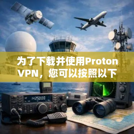 为了下载并使用ProtonVPN，您可以按照以下步骤操作