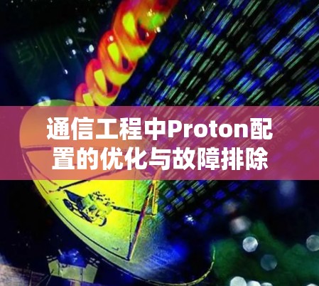 通信工程中Proton配置的优化与故障排除